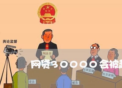 网贷30000会被起诉吗/2023090531592