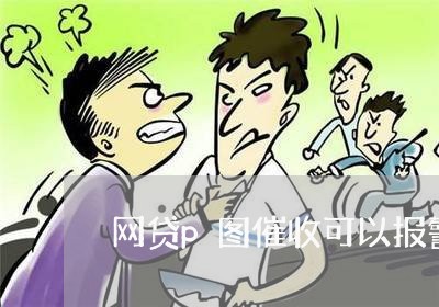 网贷p图催收可以报警嘛/2023090640582