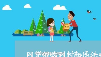 网贷催收到村部违法吗/2023090629481