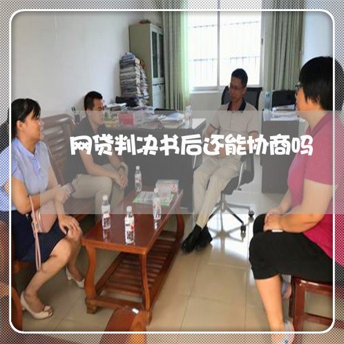 网贷判决书后还能协商吗/2023090702729