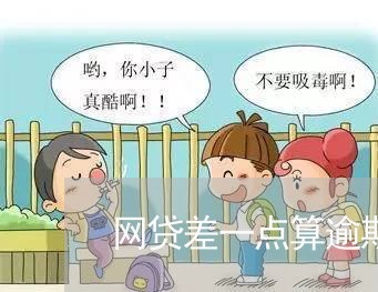 网贷差一点算逾期吗/2023111729583