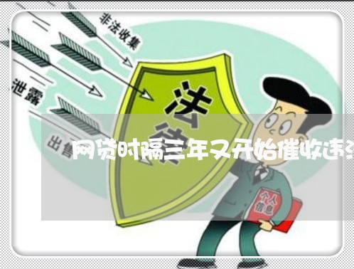 网贷时隔三年又开始催收违法吗/2023111420481