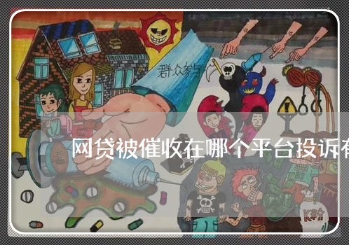 网贷被催收在哪个平台投诉有用呢/2023111444137