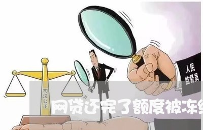 网贷还完了额度被冻结了还能用吗/2023112365147