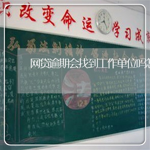 网贷逾期会找到工作单位吗怎么办/2023112358461