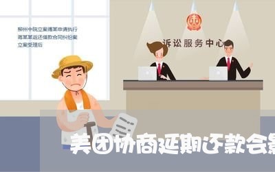 美团协商延期还款会影响征信吗/2023100817159