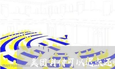 美团月付可以迟点还吗逾期了/2023091582804