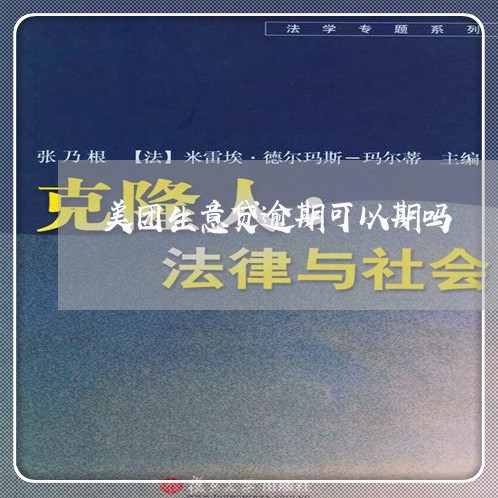 美团生意贷逾期可以期吗/2023072581637