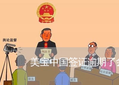 美宝中国签证逾期了会怎么样/2023091504727