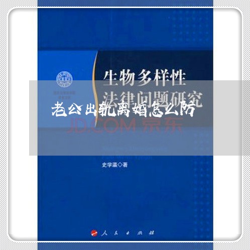 老公出轨离婚怎么防/2023110315169