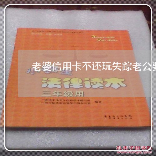 老婆信用卡不还玩失踪老公要还吗/2023081415168