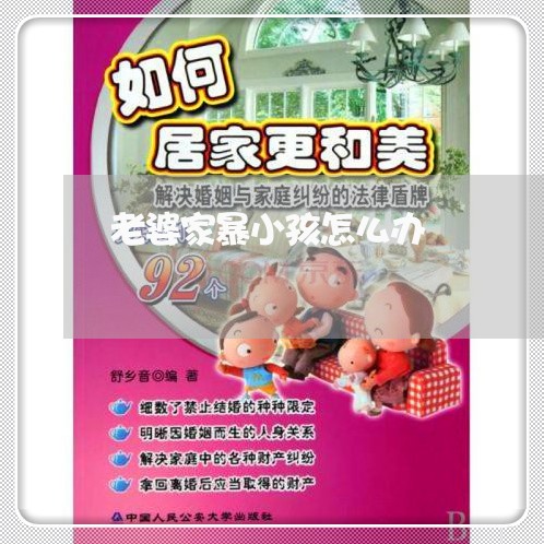 老婆家暴小孩怎么办/2023110803704