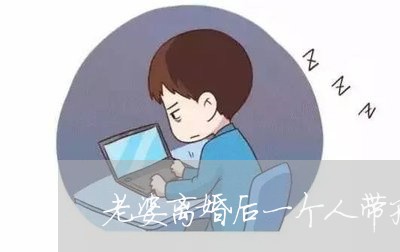 老婆离婚后一个人带孩子/2023111594716