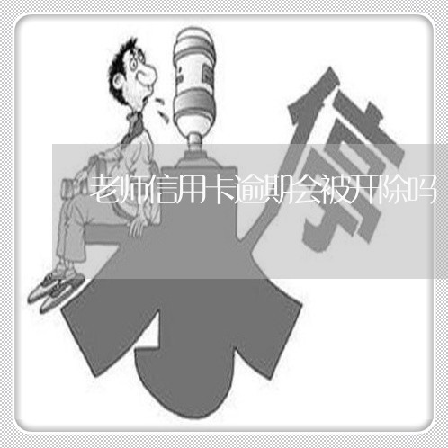 老师信用卡逾期会被开除吗/2023121651603