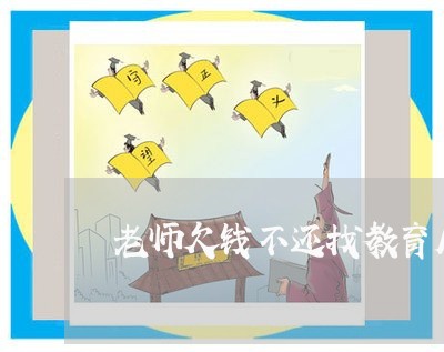 老师欠钱不还找教育局有用吗/2023110827039