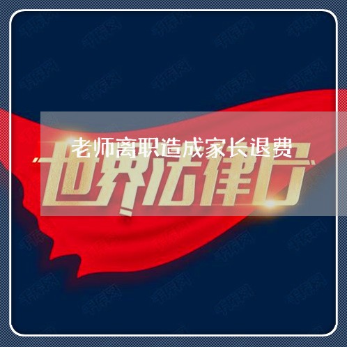 老师离职造成家长退费/2023041492514