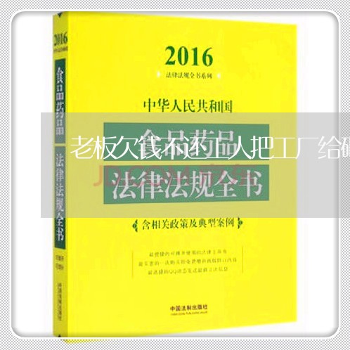 老板欠钱不还工人把工厂给砸了/2023092836182