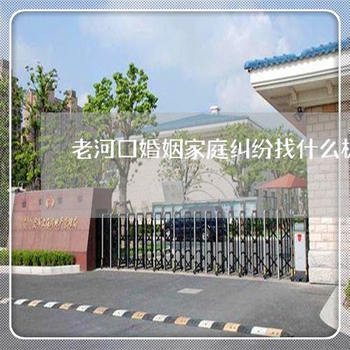 老河口婚姻家庭纠纷找什么机构/2023081559715