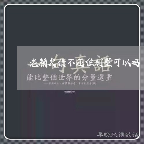 老赖欠债不还住别墅可以吗/2023120883634