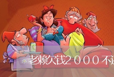 老赖欠钱2000不还有什么办法/2023092258371