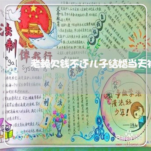 老赖欠钱不还儿子结婚当天被拘/2023110724935