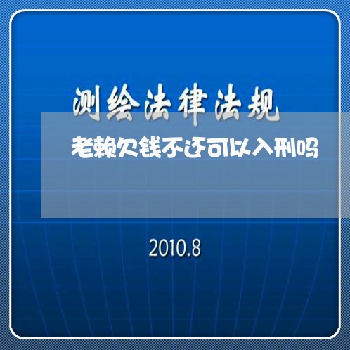 老赖欠钱不还可以入刑吗/2023110837268