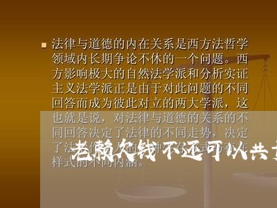 老赖欠钱不还可以共责吗/2023110707371