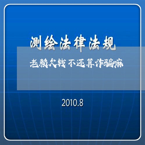 老赖欠钱不还算诈骗嘛/2023120422603