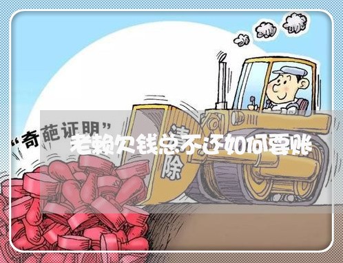 老赖欠钱总不还如何要账/2023112773815