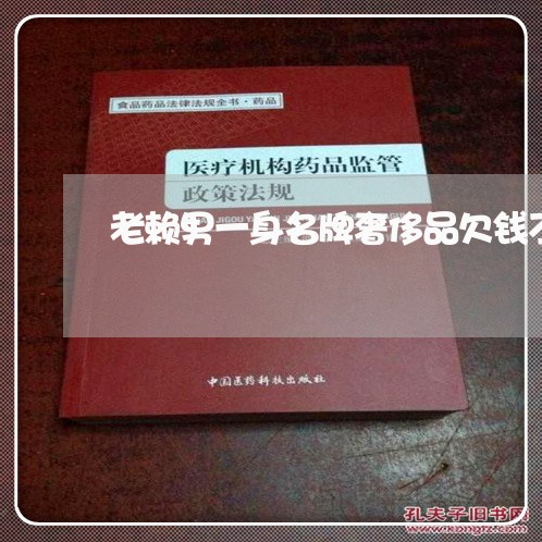 老赖男一身名牌奢侈品欠钱不还/2023110928260