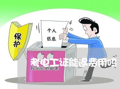 考电工证能退费用吗/2023061016958