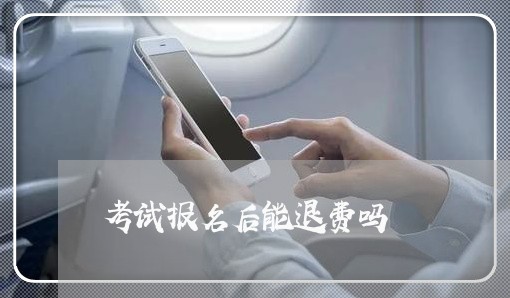 考试报名后能退费吗/2023053171615