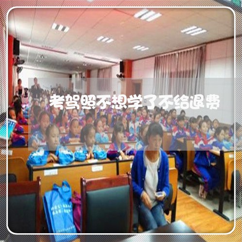 考驾照不想学了不给退费/2023052194048