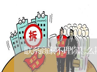 联系商家不理你怎么投诉/2023030397348