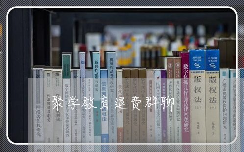 聚学教育退费群聊/2023042694705