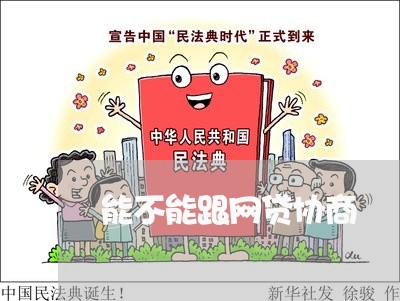 能不能跟网贷协商/2023102528170