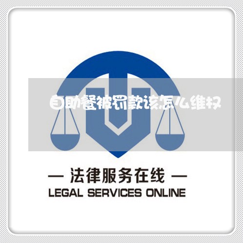 自助餐被罚款该怎么维权/2023052320703