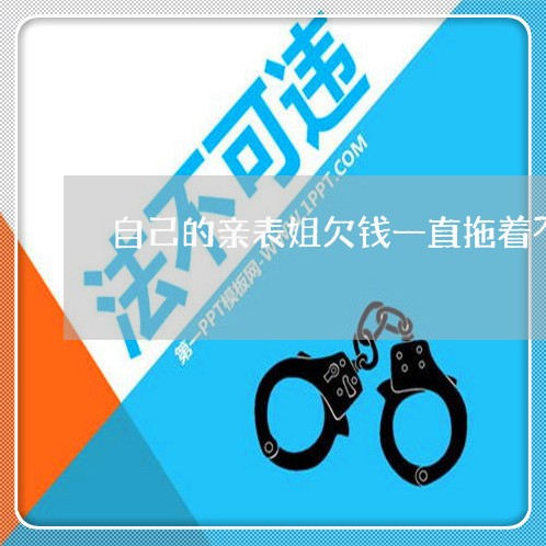 自己的亲表姐欠钱一直拖着不还/2023120594047