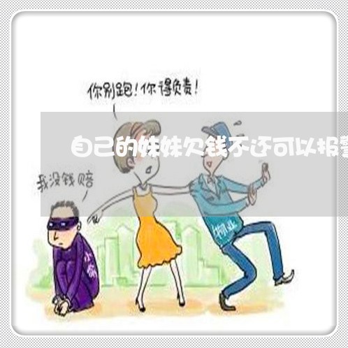 自己的妹妹欠钱不还可以报警吗/2023110897279