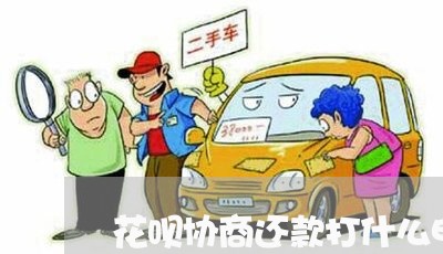 花呗协商还款打什么电话最有效果/2023100827939