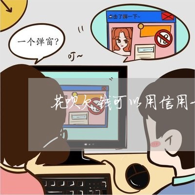 花呗欠钱可以用信用卡还吗/2023081428056