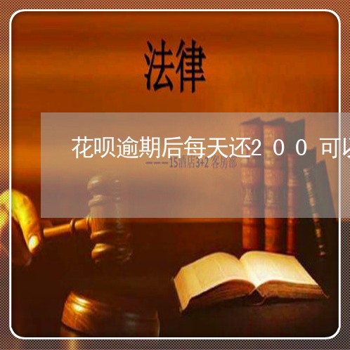 花呗逾期后每天还200可以吗/2023052224068