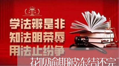 花呗逾期被冻结还完了会解开么/2023091651718