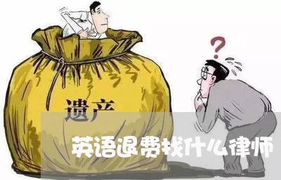 英语退费找什么律师/2023052369362