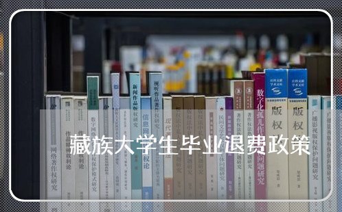 藏族大学生毕业退费政策/2023052176169