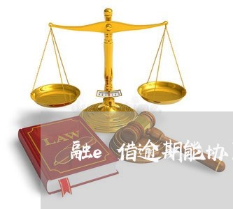 融e借逾期能协商分期还款嘛/2023092773925