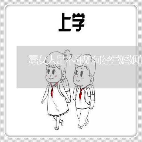 蠢女人是不懂如何经营婚姻的/2023112695816