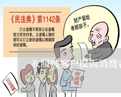 衣服被客户投诉消费者协会/2023030970472