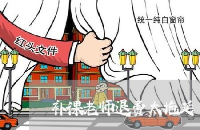 补课老师退费太拖延/2023061440371