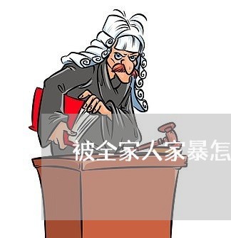 被全家人家暴怎么办/2023110827258